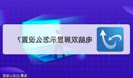 台式机电脑显示器双屏设置，台式电脑双屏显示怎么设置！